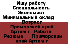 Ищу работу › Специальность ­ Экономист › Минимальный оклад ­ 20 000 › Возраст ­ 28 - Приморский край, Артем г. Работа » Резюме   . Приморский край,Артем г.